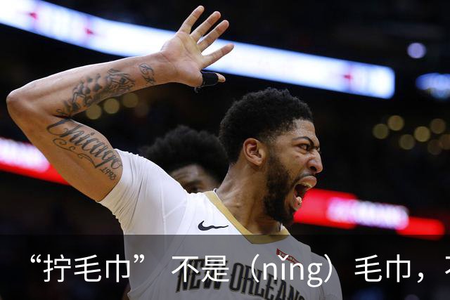 “拧毛巾” 不是（nǐng）毛巾，不要再读错了，丢不起那个人!