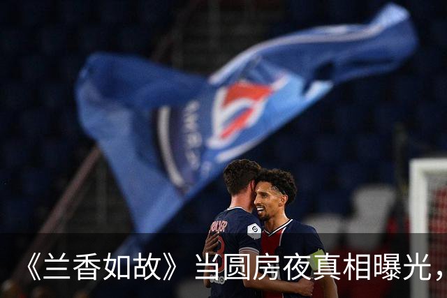 《兰香如故》当圆房夜真相曝光，才知，林锦岐六年不近女色的真相