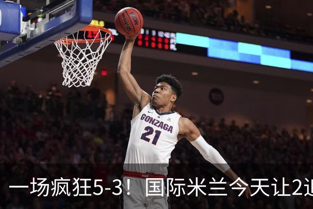 一场疯狂5-3！国际米兰今天让2追5后，再丢1球：意甲4连胜领跑