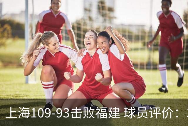 上海109-93击败福建 球员评价：3人优秀，5人及格，2人低迷