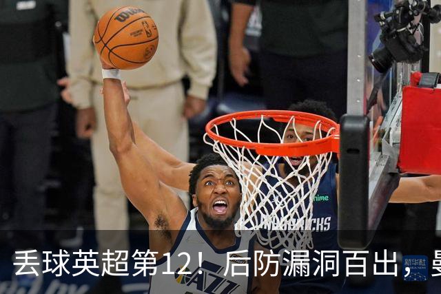 丢球英超第12！后防漏洞百出，曼联补强防线，冬窗或签埃弗顿铁卫