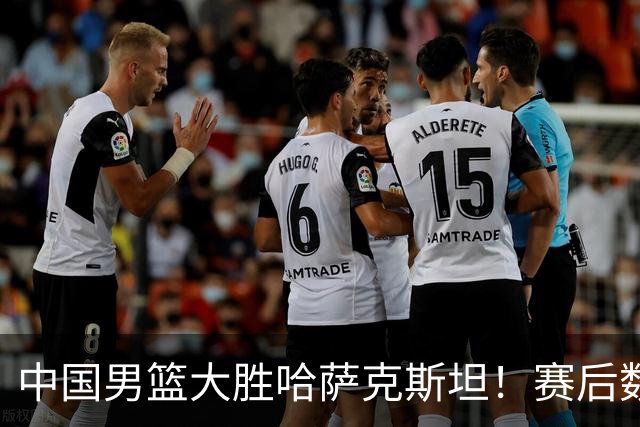 中国男篮大胜哈萨克斯坦！赛后数据一目了然，19分，他是最大亮点