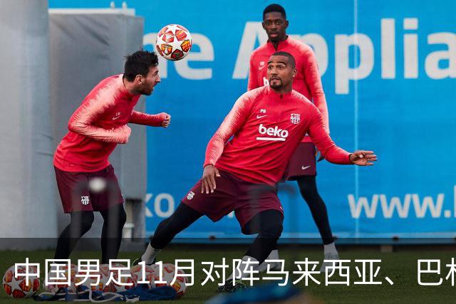中国男足11月对阵马来西亚、巴林队：备战2027年亚洲杯的关键时刻