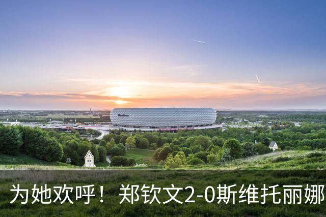 为她欢呼！郑钦文2-0斯维托丽娜，晋级中网4强！多少奖金？平最佳