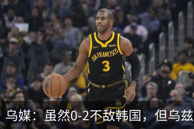 乌媒：虽然0-2不敌韩国，但乌兹控球率、传球等多项数据占优