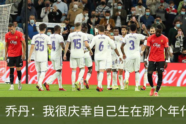 乔丹：我很庆幸自己生在那个年代 现在球员背负了更多额外压力