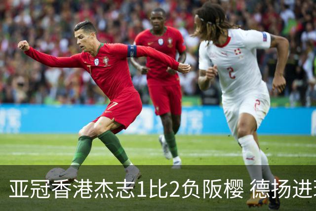 亚冠香港杰志1比2负阪樱 德扬进球独尊亚冠射手王