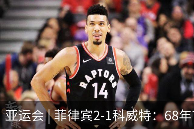 亚运会 | 菲律宾2-1科威特：68年首胜，但赢了也回家——这就是“出息”的样子
