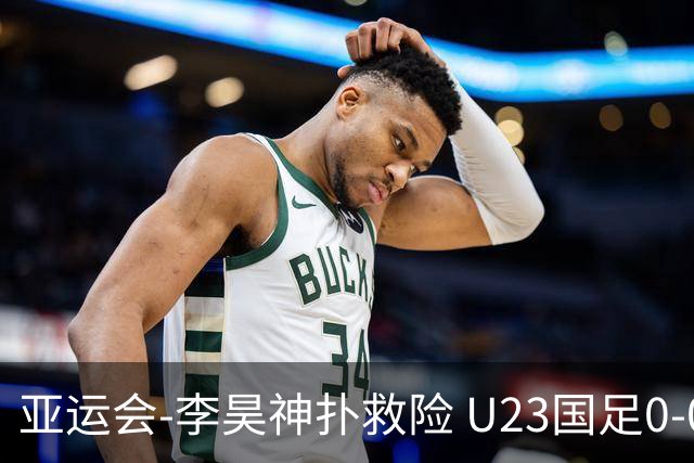 亚运会-李昊神扑救险 U23国足0-0阿联酋小组头名出线