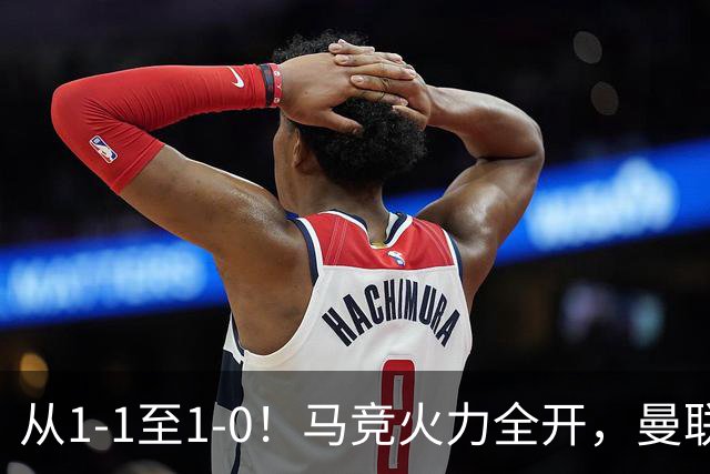 从1-1至1-0！马竞火力全开，曼联难敌欧冠克星，亚洲新核暗藏杀机