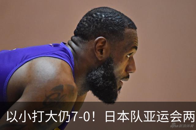 以小打大仍7-0！日本队亚运会两战进9球，目前排名将对阵中国队