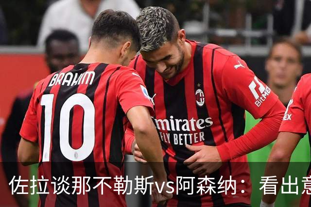 佐拉谈那不勒斯vs阿森纳：看出意甲和英超差距，后者预算太多