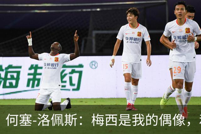 何塞-洛佩斯：梅西是我的偶像，和他当队友是一种独特的感觉