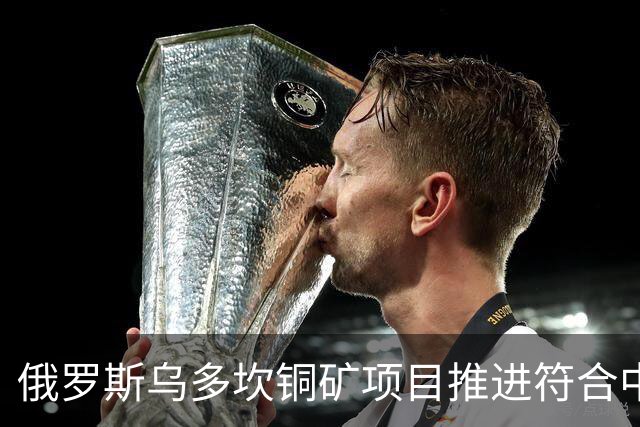 俄罗斯乌多坎铜矿项目推进符合中俄两国利益