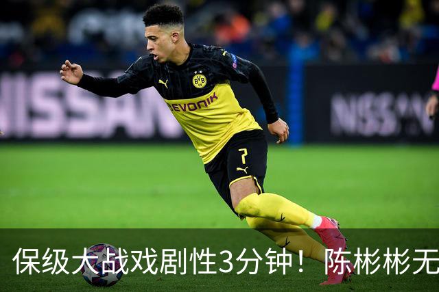保级大战戏剧性3分钟！陈彬彬无解电梯球后爆哭，元敏诚“送礼”