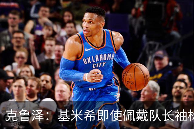 克鲁泽：基米希即使佩戴队长袖标，也不是领袖型球员