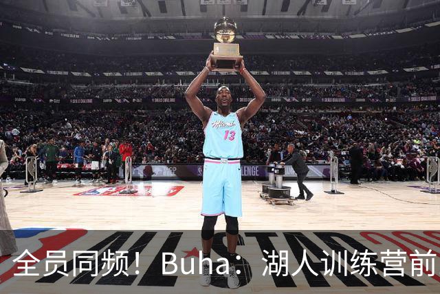 全员同频！Buha：湖人训练营前三天氛围拉满 拉拉维亚称生涯最佳