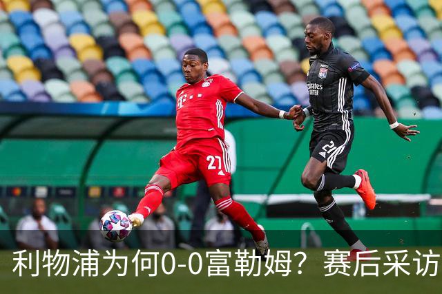 利物浦为何0‑0富勒姆？赛后采访伊劳拉道出缘由，句句大实话！