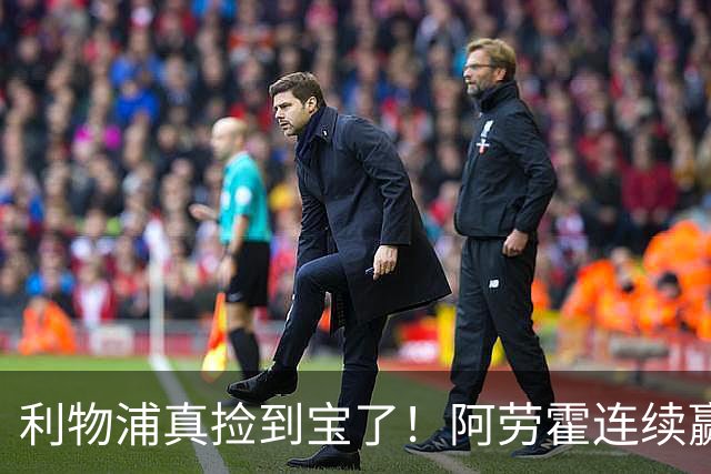 利物浦真捡到宝了！阿劳霍连续赢得机会