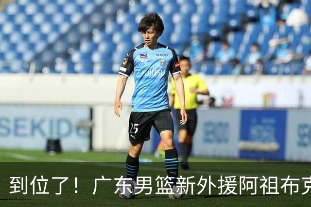 到位了！广东男篮新外援阿祖布克已经加入球队