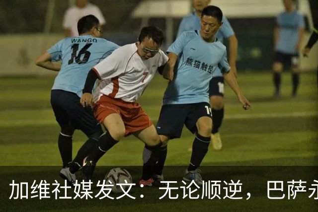 加维社媒发文：无论顺逆，巴萨永远加油