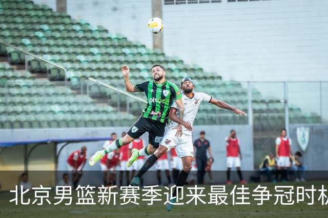 北京男篮新赛季迎来最佳争冠时机 球队需要珍惜黄金窗口期
