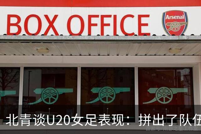 北青谈U20女足表现：拼出了队伍的血性，虽留有遗憾，但收获满满