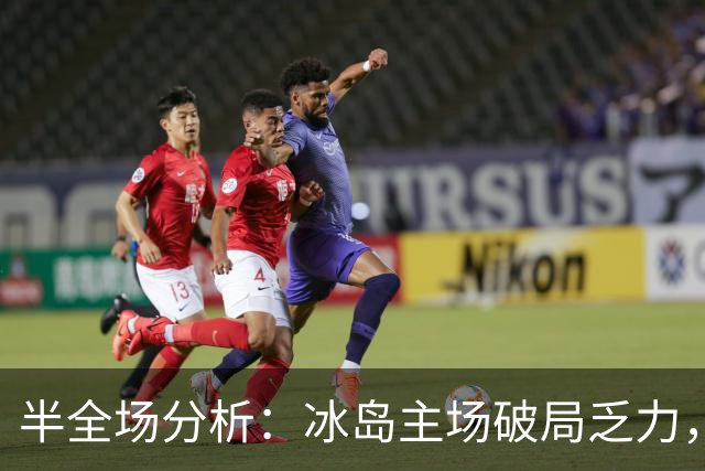 半全场分析：冰岛主场破局乏力，爱沙尼亚后程抢分值得关注