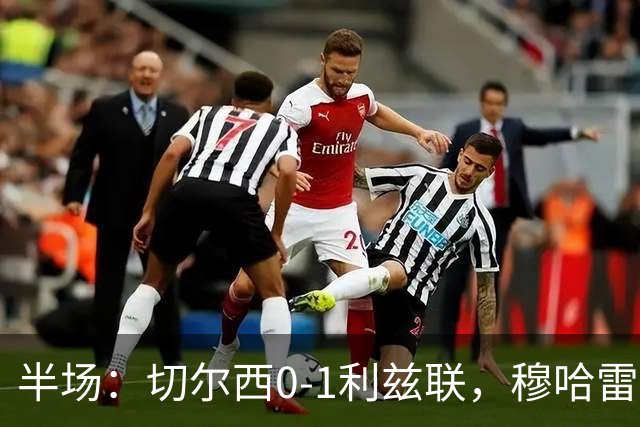 半场：切尔西0-1利兹联，穆哈雷莫维奇头球破门