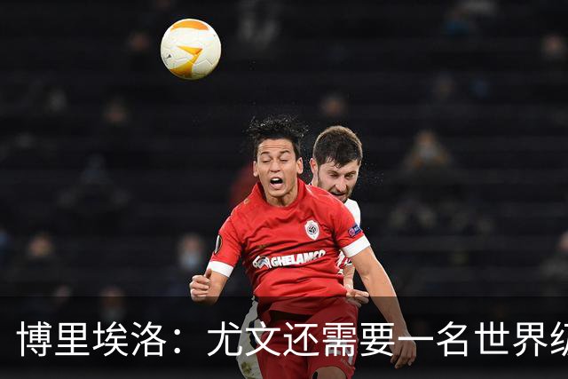 博里埃洛：尤文还需要一名世界级顶级前锋，国米和米兰都有