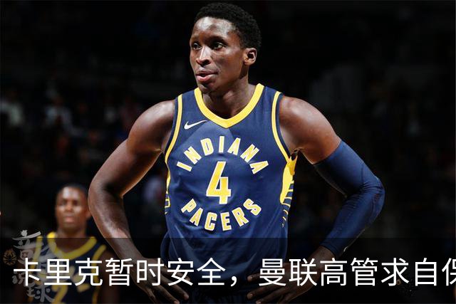 卡里克暂时安全，曼联高管求自保
