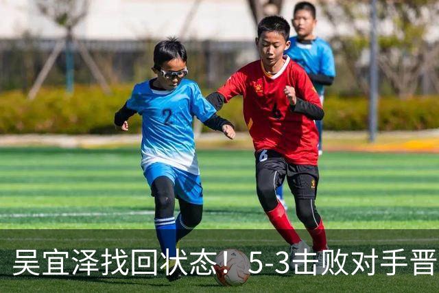 吴宜泽找回状态！5-3击败对手晋级深圳16强，状态火热有望争冠