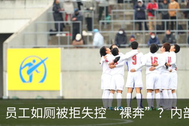 员工如厕被拒失控“裸奔”？内部人士：并非宁德时代，已报警