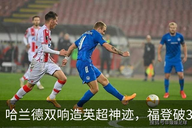 哈兰德双响造英超神迹，福登破307天球荒，曼城3-2全胜领跑