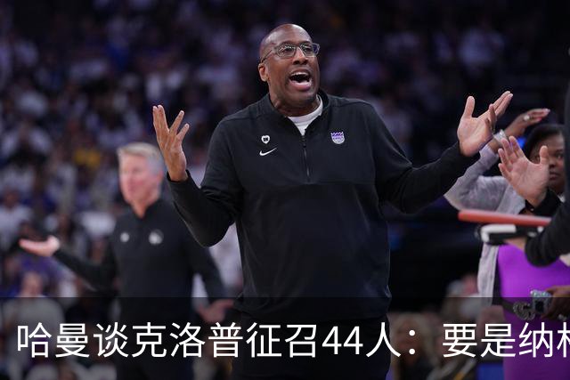 哈曼谈克洛普征召44人：要是纳格尔斯曼干这事早被喷烂了