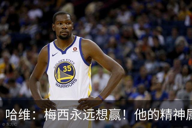 哈维：梅西永远想赢！他的精神属性向来强得可怕！