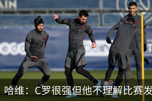 哈维：C罗很强但他不理解比赛发生了什么，梅西却能兼顾组织+进球