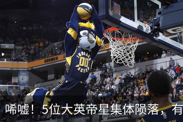 唏嘘！5位大英帝星集体陨落，有人无球可踢，有人彻底沉沦