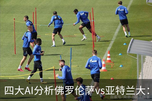 四大AI分析佛罗伦萨vs亚特兰大：两家看好主胜，两家倾向平局