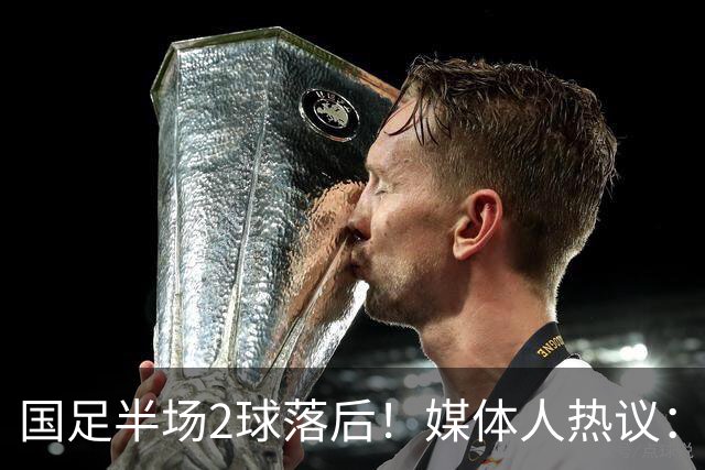 国足半场2球落后！媒体人热议：差距太大了，新西兰踢成了曼城
