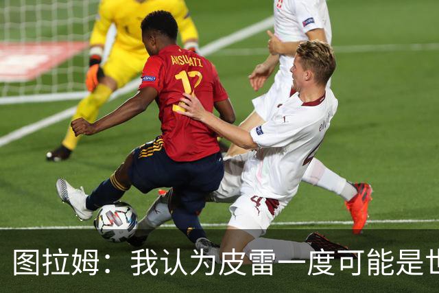 图拉姆：我认为皮雷一度可能是世界最佳球员