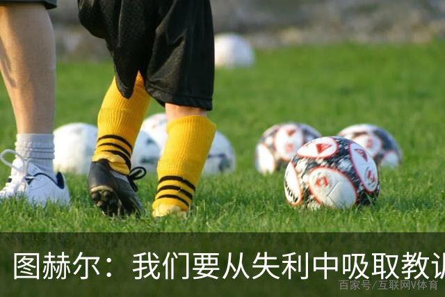 图赫尔：我们要从失利中吸取教训，并在下一次大赛中作出改变