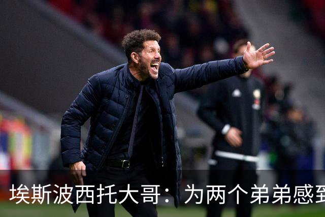 埃斯波西托大哥：为两个弟弟感到高兴，我因为迷信独自在家看比赛