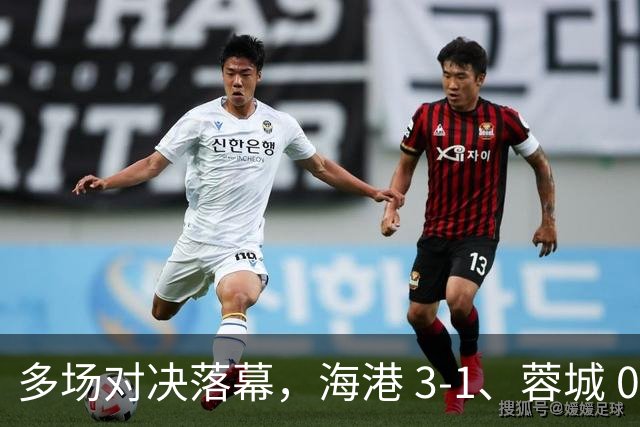 多场对决落幕，海港 3-1、蓉城 0-1、国安 4-3，中超最新积分榜更新