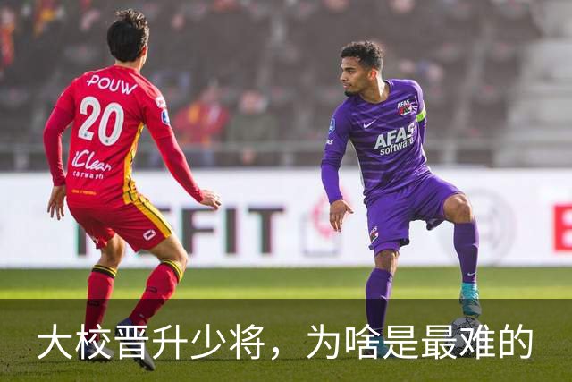 大校晋升少将，为啥是最难的