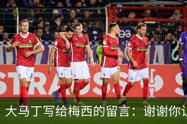 大马丁写给梅西的留言：谢谢你让我成为世界最佳门将