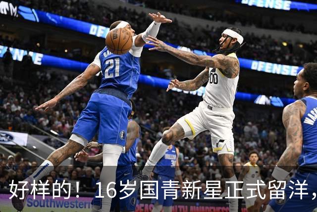 好样的！16岁国青新星正式留洋，张懿赵杰赴美，加盟全美顶级篮高