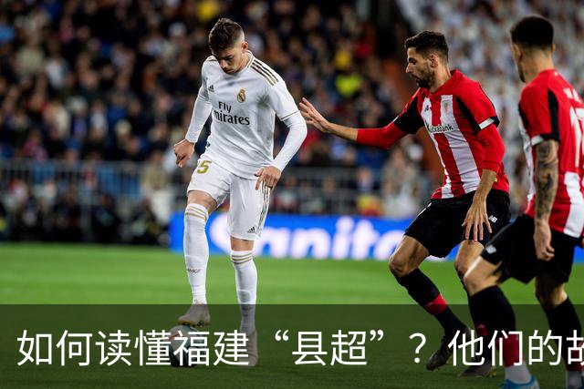 如何读懂福建“县超”？他们的故事会告诉你
