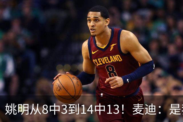 姚明从8中3到14中13！麦迪：是我激励了他