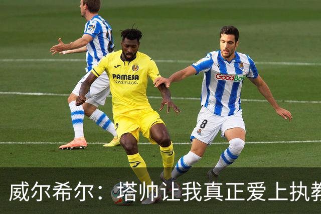 威尔希尔：塔帅让我真正爱上执教；我爸说道曼比我当年还要强